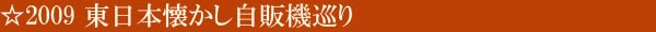 2009 東日本懐かし自販機巡り