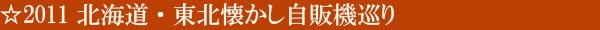 2011 北海道・東北懐かし自販機巡り
