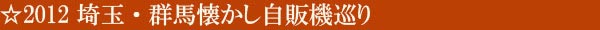 2012 埼玉・群馬懐かし自販機巡り