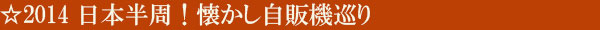2014年6月 日本半周！懐かし自販機巡り