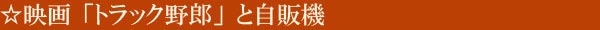映画「トラック野郎」と自販機